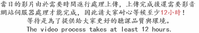 當日的影片由於需要時間進行處理上傳，上傳完成後還需要影音網站伺服器處理才能完成，因此請大家耐心等候至少12小時！
等待是為了提供給大家更好的聽課品質與環境。
The video process takes at least 12 hours.